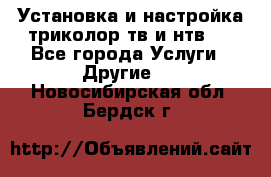 Установка и настройка триколор тв и нтв   - Все города Услуги » Другие   . Новосибирская обл.,Бердск г.